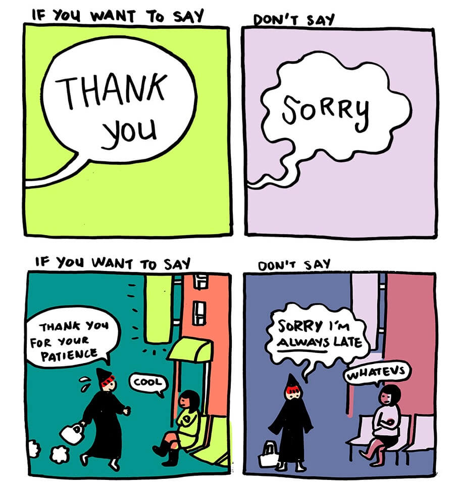 Instead of saying “I’m sorry,” say “Thank you.” What a great way to change the conversation.